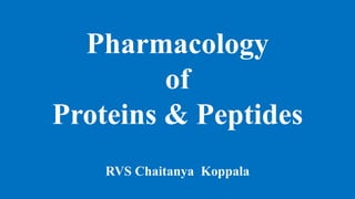 Pharmacology
of
Proteins & Peptides
RVS Chaitanya Koppala
 