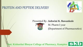 PROTEIN AND PEPTIDE DELIVERY
Presented By- Ashwini K. Bawankule
M. Pharm I year
(Department of Pharmaceutics)
Smt. Kishoritai Bhoyar College of Pharmacy, Kamptee
 