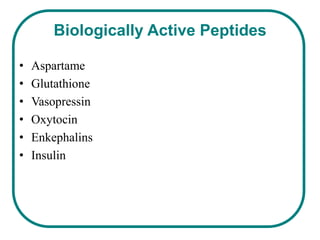 Biologically Active Peptides

•   Aspartame
•   Glutathione
•   Vasopressin
•   Oxytocin
•   Enkephalins
•   Insulin
 