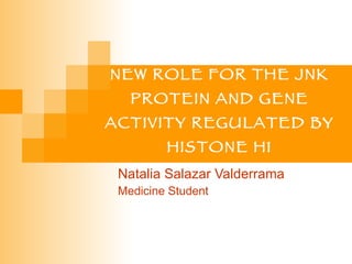 NEW ROLE FOR THE JNK PROTEIN  AND  GENE ACTIVITY REGULATED BY HISTONE H1 Natalia Salazar Valderrama Medicine Student 