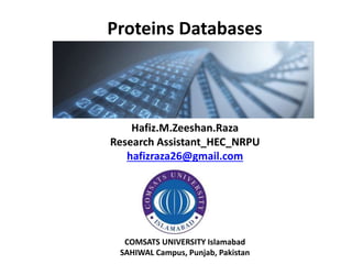 Proteins Databases
Hafiz.M.Zeeshan.Raza
Research Assistant_HEC_NRPU
hafizraza26@gmail.com
COMSATS UNIVERSITY Islamabad
SAHIWAL Campus, Punjab, Pakistan
 
