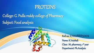 PROTEINS
1
College: G. Pulla reddy college of Pharmacy
Subject: Foodanalysis
Roll no: 170118885002
Name: K.Vaishali
Class : M. pharmacy, 1st year
Department:Ph.Analysis
 
