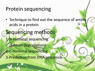 Protein sequencing
• Technique to find out the sequence of amino
acids in a protein
Sequencing methods
1-N-terminal sequencing
(Edman degradation)
2-C-terminal sequencing
3-Prediction from DNA sequence
 
