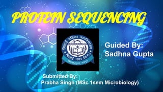 PROTEIN SEQUENCING
Guided By:
Sadhna Gupta
Submitted By:
Prabha Singh (MSc 1sem Microbiology)
 