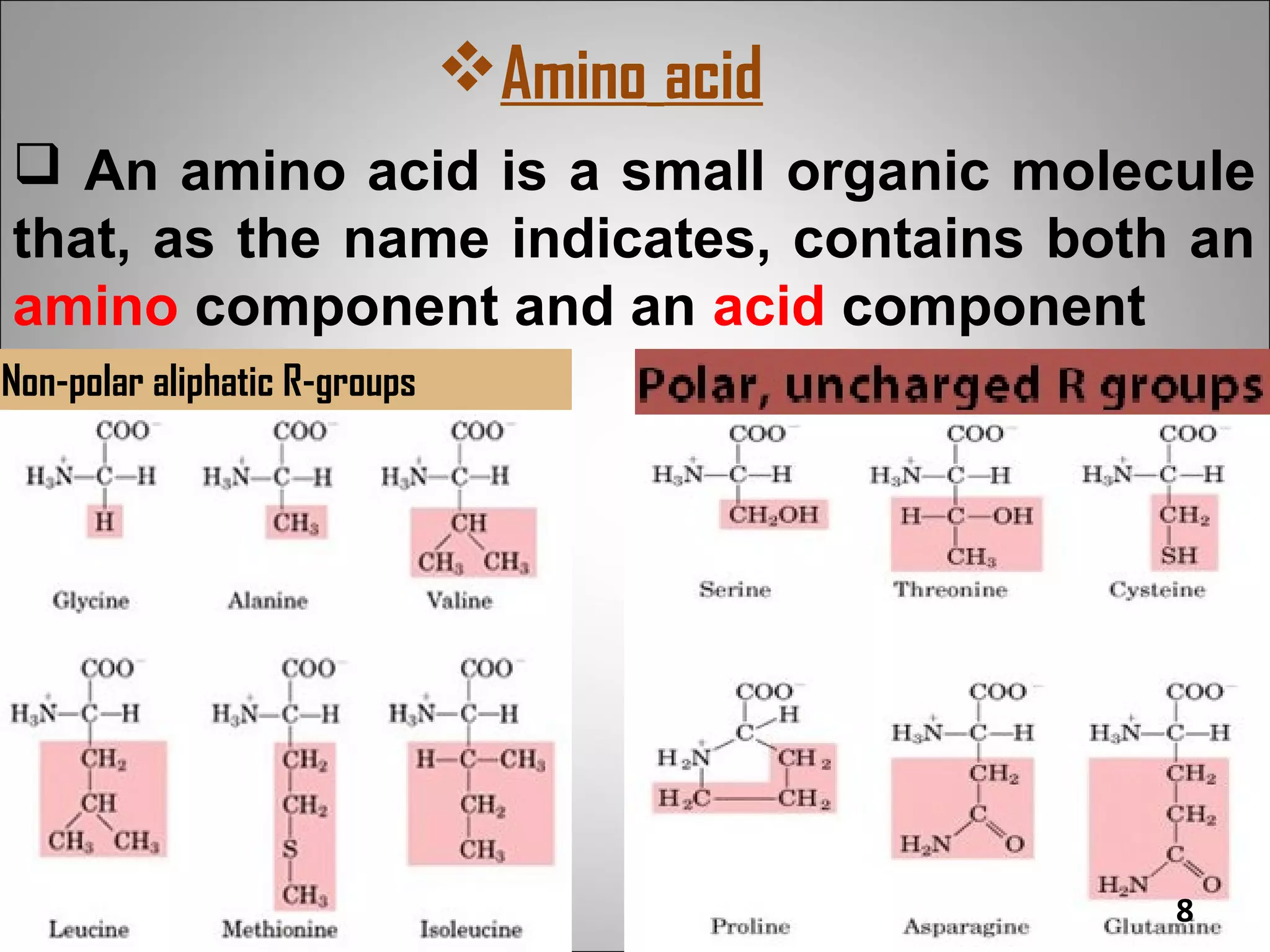 Amino acid
 An amino acid is a small organic molecule
that, as the name indicates, contains both an
amino component and an acid component
Non-polar aliphatic R-groups




                                             8
 