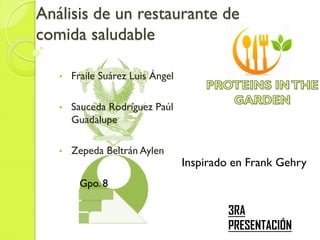 Análisis de un restaurante de
comida saludable
• Fraile Suárez Luis Ángel
• Sauceda Rodríguez Paúl
Guadalupe
• Zepeda Beltrán Aylen
Gpo. 8
Inspirado en Frank Gehry
3RA
PRESENTACIÓN
 