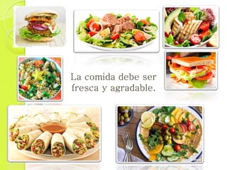 La comida debe ser
fresca y agradable.
 