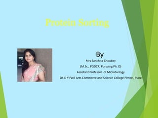 Protein Sorting
By
Mrs Sanchita Choubey
(M.Sc., PGDCR, Pursuing Ph. D)
Assistant Professor of Microbiology
Dr. D Y Patil Arts Commerce and Science College Pimpri, Pune
 