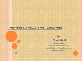 PROTEIN SORTING AND TARGETING
BY
Rakesh H
Research Scholar
Department of Biotechnology
Sahyadri Science College,Shivamogga.
Kuvempu university.
 