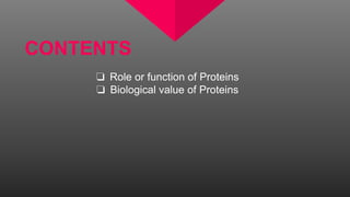 CONTENTS
❏ Role or function of Proteins
❏ Biological value of Proteins
 