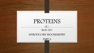 PROTEINS
BCH-301
INTRODUCTRY BIOCHEMISTRY
PART A
 