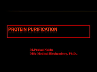PROTEIN PURIFICATION
M.Prasad Naidu
MSc Medical Biochemistry, Ph.D,.
 