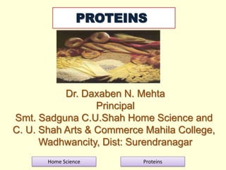 PROTEINS

Dr. Daxaben N. Mehta
Principal
Smt. Sadguna C.U.Shah Home Science and
C. U. Shah Arts & Commerce Mahila College,
Wadhwancity, Dist: Surendranagar
Home Science

Proteins

 