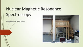 Nuclear Magnetic Resonance
Spectroscopy
Presented by: Afifa khizer
 