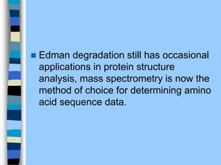  Edman degradation still has occasional
applications in protein structure
analysis, mass spectrometry is now the
method of choice for determining amino
acid sequence data.
 