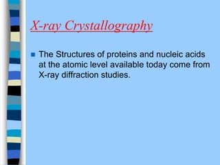 X-ray Crystallography
 The Structures of proteins and nucleic acids
at the atomic level available today come from
X-ray diffraction studies.
 