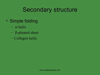 Secondary structure Simple folding α -helix β -pleated sheet Collagen helix www.freelivedoctor.com 
