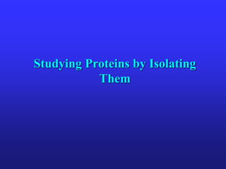 Studying Proteins by Isolating
Them
 