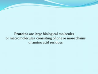 Proteins are large biological molecules
or macromolecules consisting of one or more chains
of amino acid residues
 