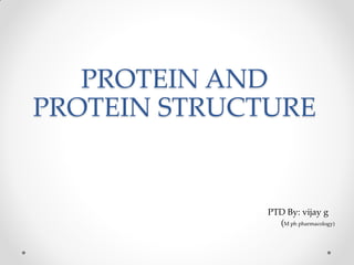 PROTEIN AND
PROTEIN STRUCTURE
PTD By: vijay g
(M ph pharmacology)
 