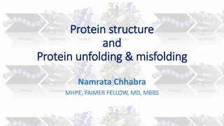 Protein structure
and
Protein unfolding & misfolding
Namrata Chhabra
MHPE, FAIMER FELLOW, MD, MBBS
 