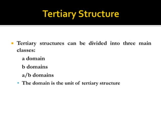 

Tertiary structures can be divided into three main
classes:
a domain
b domains
a/b domains
 The domain is the unit of tertiary structure

 