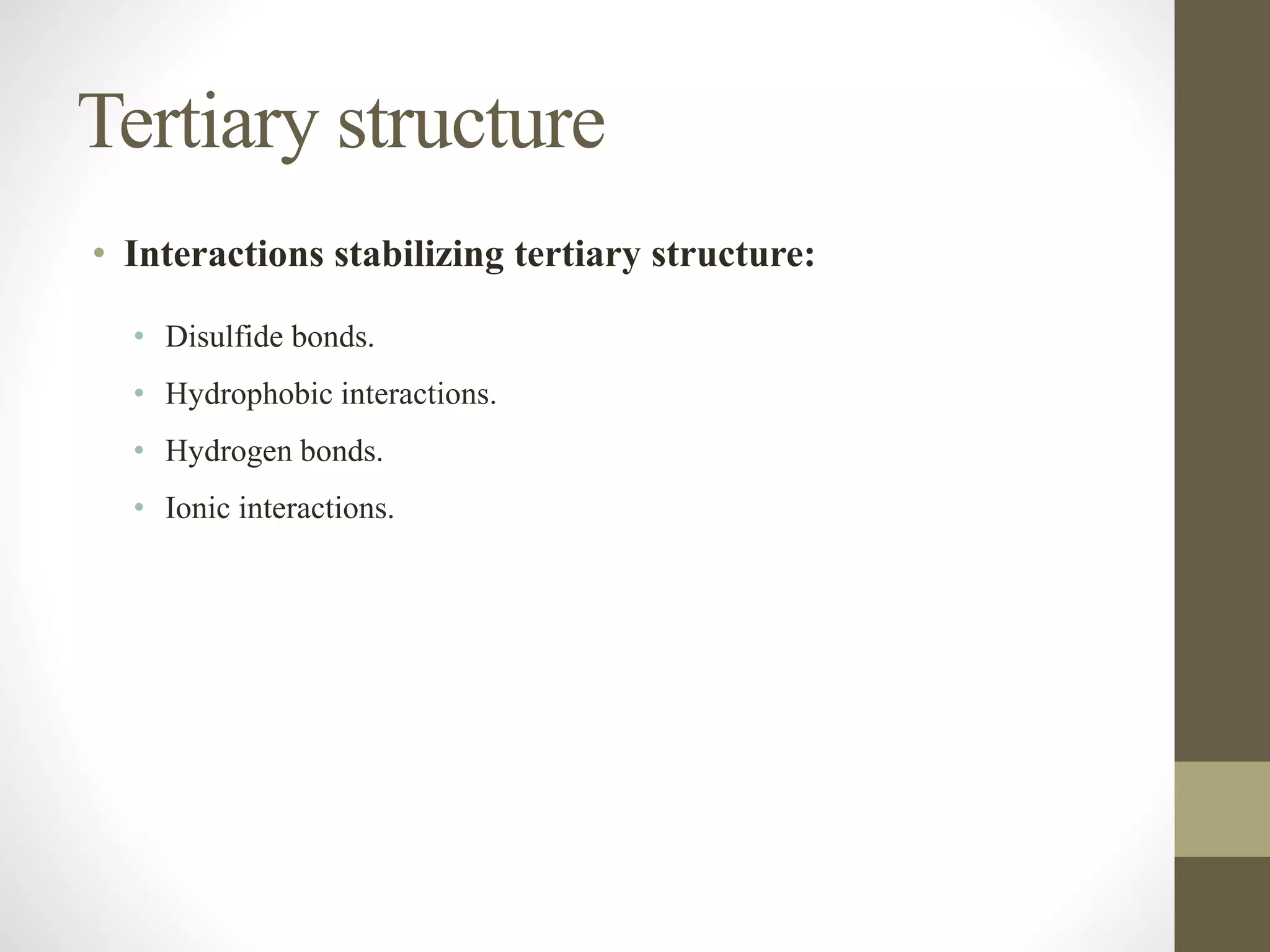 Tertiary structure
• Interactions stabilizing tertiary structure:
• Disulfide bonds.
• Hydrophobic interactions.
• Hydrogen bonds.
• Ionic interactions.
 