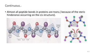 Continuous..
• Almost all peptide bonds in proteins are trans.( because of the steric
hinderance occurring on the cis structure).
8/27
 
