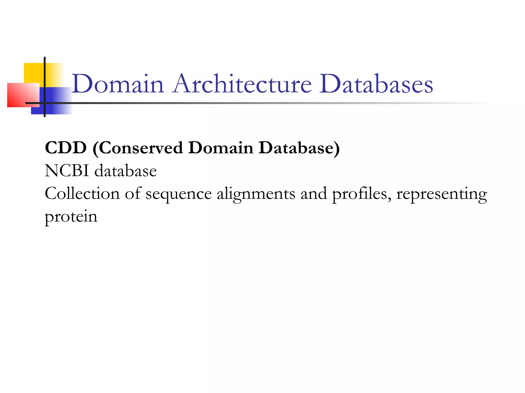 Domain Architecture Databases
CDD (Conserved Domain Database)
NCBI database
Collection of sequence alignments and profiles, representing
protein
 