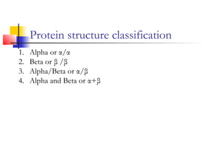 Protein structure classification
1. Alpha or α/α
2. Beta or β /β
3. Alpha/Beta or α/β
4. Alpha and Beta or α+β
 