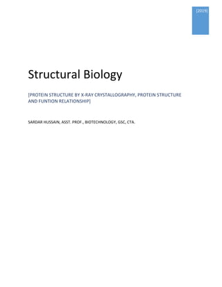 [2019]
Structural Biology
[PROTEIN STRUCTURE BY X-RAY CRYSTALLOGRAPHY, PROTEIN STRUCTURE
AND FUNTION RELATIONSHIP]
SARDAR HUSSAIN, ASST. PROF., BIOTECHNOLOGY, GSC, CTA.
 