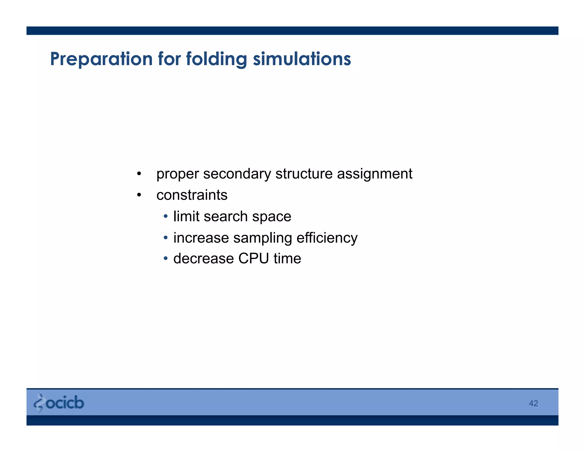 Preparation for folding simulations
•  proper secondary structure assignment
•  constraints
•  limit search space
•  increase sampling efficiency
•  decrease CPU time
42
 
