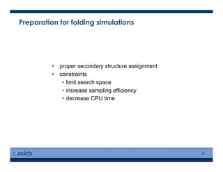 Preparation for folding simulations
•  proper secondary structure assignment
•  constraints
•  limit search space
•  increase sampling efficiency
•  decrease CPU time
42
 