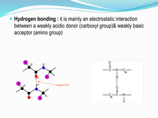  Hydrogen bonding : it is mainly an electrostatic interaction
between a weakly acidic donor (carboxyl group)& weakly basic
acceptor (amino group)
 