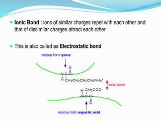  Ionic Bond : ions of similar charges repel with each other and
that of dissimilar charges attract each other
 This is also called as Electrostatic bond
 