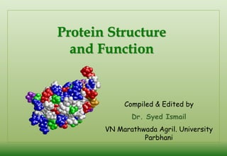 Protein Structure and Function 
Compiled & Edited by 
Dr. Syed Ismail 
VN Marathwada Agril. University Parbhani  