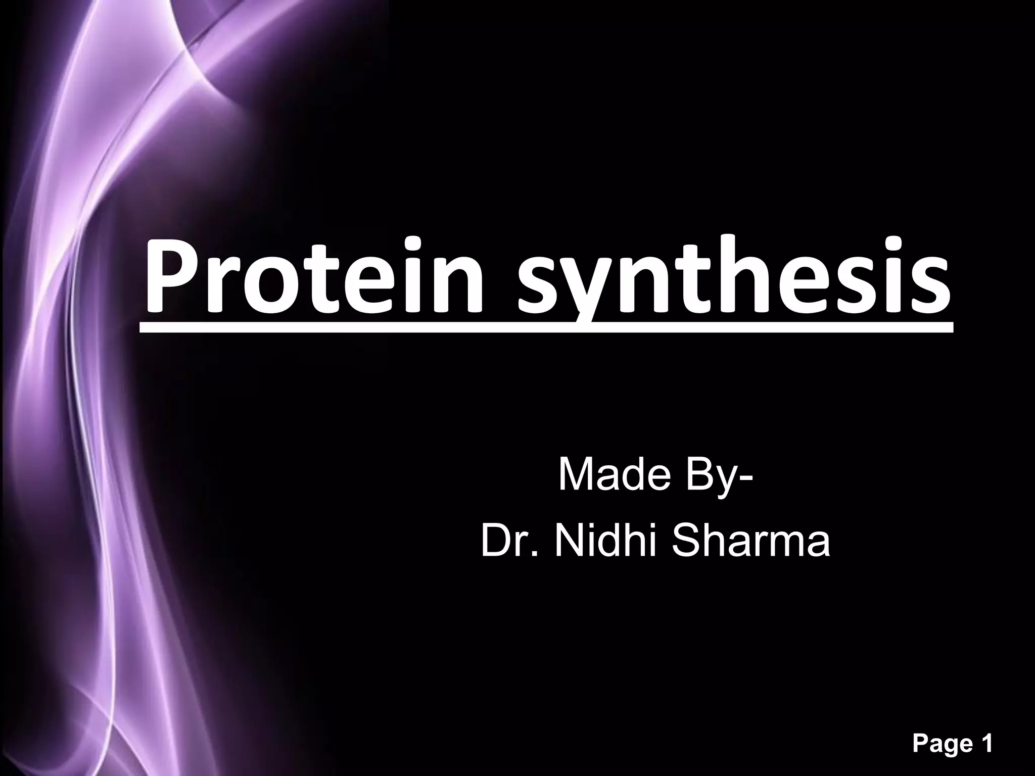Protein synthesis
           Made By-
       Dr. Nidhi Sharma



                          Page 1
 