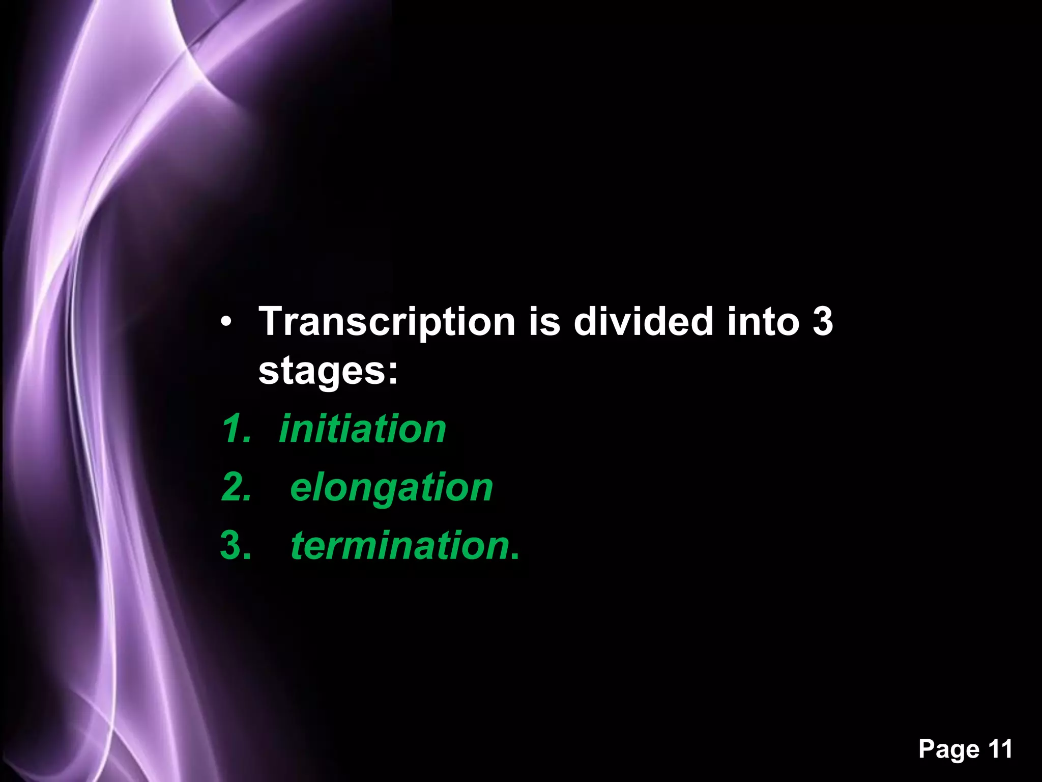 • Transcription is divided into 3
  stages:
1. initiation
2. elongation
3. termination.



                                    Page 11
 