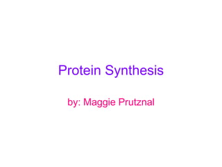 Protein Synthesis
by: Maggie Prutznal

 