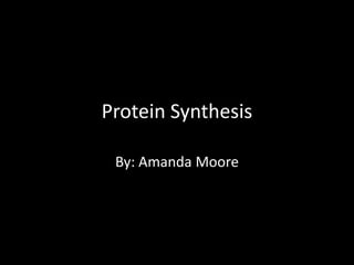 Protein Synthesis
By: Amanda Moore

 