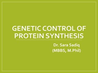 GENETIC CONTROL OF
PROTEIN SYNTHESIS
Dr. Sara Sadiq
(MBBS, M.Phil)
 