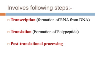 Involves following steps:-
 Transcription (formation of RNA from DNA)
 Translation (Formation of Polypeptide)
 Post-translational processing
 