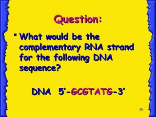 36
Question:
Question:
 What would be the
What would be the
complementary RNA strand
complementary RNA strand
for the following DNA
for the following DNA
sequence?
sequence?
DNA 5’-
DNA 5’-GCGTATG
GCGTATG-3’
-3’
 