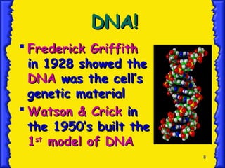 8
DNA!
DNA!
 Frederick Griffith
Frederick Griffith
in 1928 showed the
in 1928 showed the
DNA
DNA was the cell’s
was the cell’s
genetic material
genetic material
 Watson & Crick
Watson & Crick in
in
the 1950’s built the
the 1950’s built the
1
1st
st
model of DNA
model of DNA
 