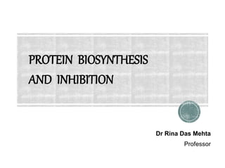 PROTEIN BIOSYNTHESIS
AND INHIBITION
Dr Rina Das Mehta
Professor
 
