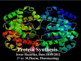 Protein Synthesis
Iswar Hazarika, Date:18/09/2012
1st
yr. M.Pharm, Pharmacology
 