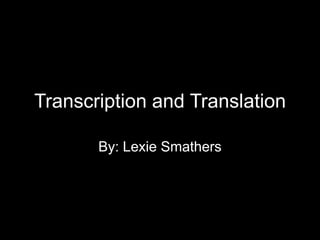 Transcription and Translation

       By: Lexie Smathers
 