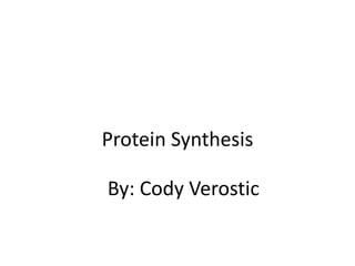 Protein Synthesis
By: Cody Verostic

 