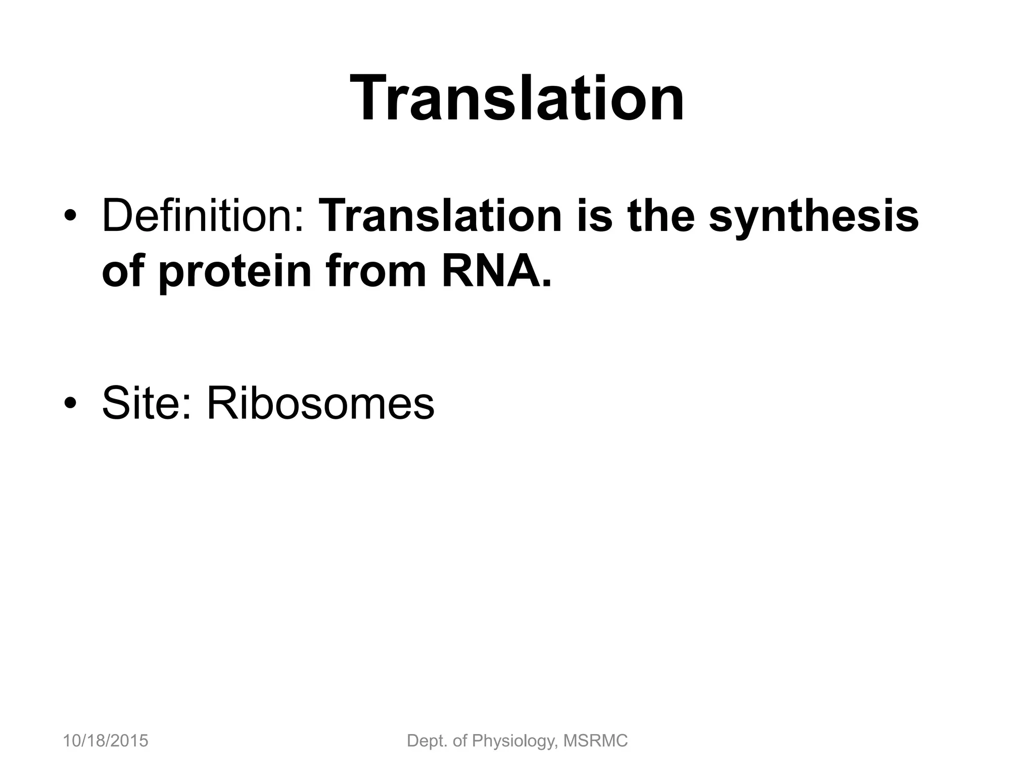 Translation
• Definition: Translation is the synthesis
of protein from RNA.
• Site: Ribosomes
10/18/2015 Dept. of Physiology, MSRMC
 