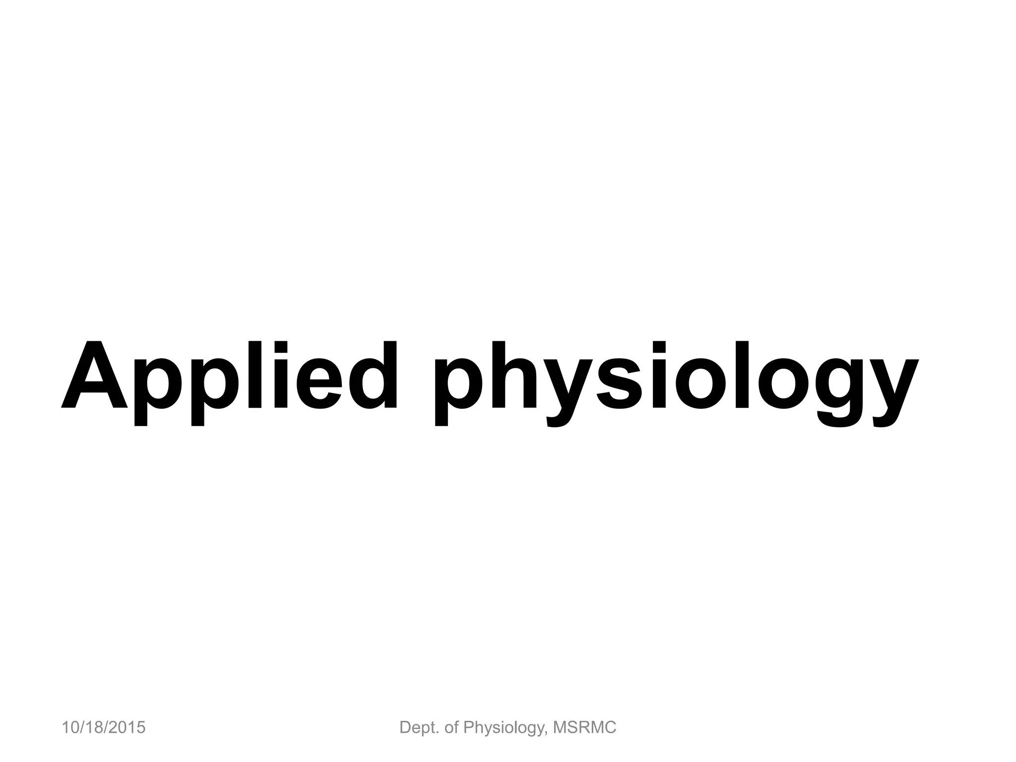 Applied physiology
10/18/2015 Dept. of Physiology, MSRMC
 